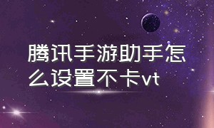 腾讯手游助手怎么设置不卡vt