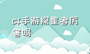 cf手游探星者厉害吗