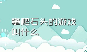 攀爬石头的游戏叫什么（锤子爬石头游戏叫什么名字）