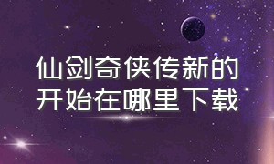 仙剑奇侠传新的开始在哪里下载