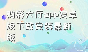 购彩大厅app安卓版下载安装最新版