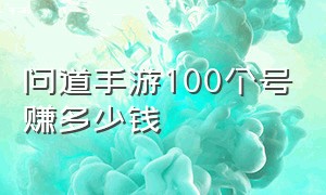 问道手游100个号赚多少钱