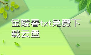 金陵春txt免费下载云盘（金陵春完整版txt免费下载）