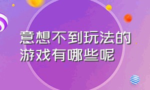 意想不到玩法的游戏有哪些呢