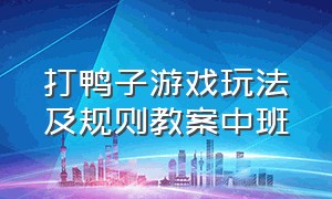 打鸭子游戏玩法及规则教案中班（幼儿园的抓鸭子游戏的正确规则）