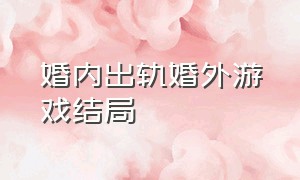 婚内出轨婚外游戏结局