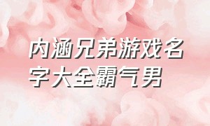 内涵兄弟游戏名字大全霸气男