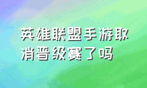 英雄联盟手游取消晋级赛了吗