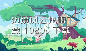 边境风云迅雷下载 1080P 下载