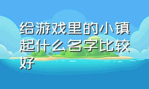 给游戏里的小镇起什么名字比较好