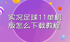 实况足球11单机版怎么下载教程（实况足球21电脑版在哪里下载）