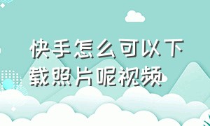 快手怎么可以下载照片呢视频