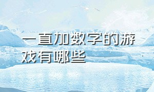 一直加数字的游戏有哪些（一直加数字的游戏有哪些名字）