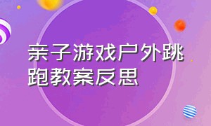 亲子游戏户外跳跑教案反思