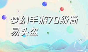 梦幻手游70级简易头盔（梦幻手游70头盔在哪里打造）