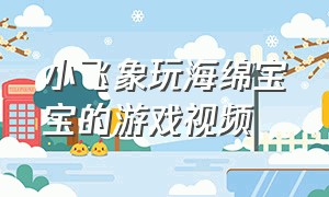 小飞象玩海绵宝宝的游戏视频