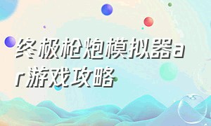 终极枪炮模拟器ar游戏攻略