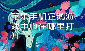 苹果手机企鹅游戏中心在哪里打开