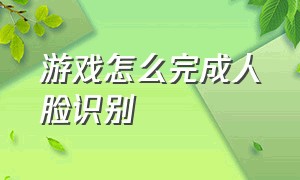 游戏怎么完成人脸识别