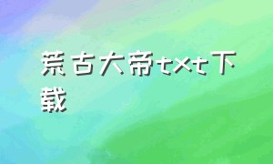 荒古大帝txt下载