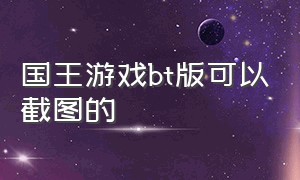 国王游戏bt版可以截图的（国王游戏bt版可以截图的游戏）