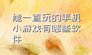 能一直玩的手机小游戏有哪些软件（有什么软件可以免费玩各种小游戏）