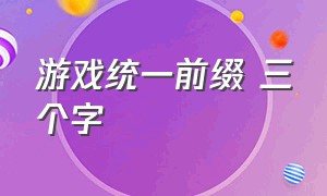 游戏统一前缀 三个字