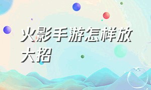 火影手游怎样放大招