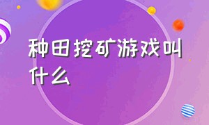 种田挖矿游戏叫什么（往地下挖矿的游戏叫什么）