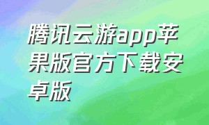 腾讯云游app苹果版官方下载安卓版