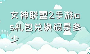 女神联盟2手游ios礼包兑换码是多少