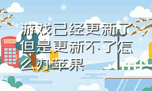 游戏已经更新了但是更新不了怎么办苹果