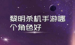 黎明杀机手游哪个角色好（黎明杀机手游官方正版）