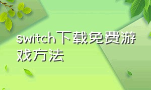 switch下载免费游戏方法（switch免费游戏）