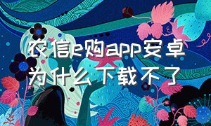 农信e购app安卓为什么下载不了