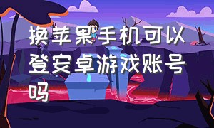 换苹果手机可以登安卓游戏账号吗（安卓手机怎么登苹果的游戏账号）