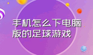 手机怎么下电脑版的足球游戏（pc端足球游戏免费版）