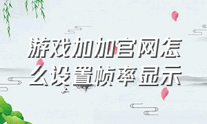 游戏加加官网怎么设置帧率显示