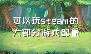 可以玩steam的大部分游戏配置