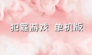 犯罪游戏 单机版（电脑都市犯罪游戏单机下载）