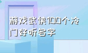 游戏武侠100个冷门好听名字