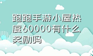 跑跑手游小屋热度60000有什么奖励吗（跑跑手游小屋热度60000有什么奖励吗知乎）