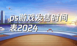 ps游戏发售时间表2024