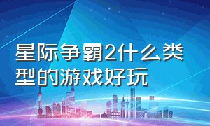 星际争霸2什么类型的游戏好玩（星际争霸2什么类型的游戏好玩点）