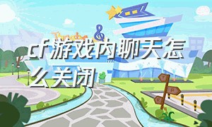 cf游戏内聊天怎么关闭