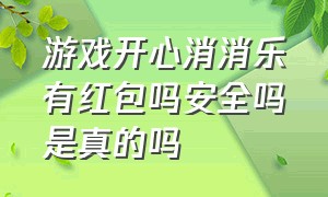 游戏开心消消乐有红包吗安全吗是真的吗（游戏开心消消乐有红包吗安全吗是真的吗还是假的）