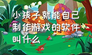 小孩子就能自己制作游戏的软件叫什么