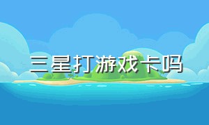 三星打游戏卡吗