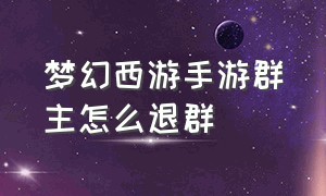 梦幻西游手游群主怎么退群