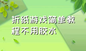 折纸游戏简单教程不用胶水